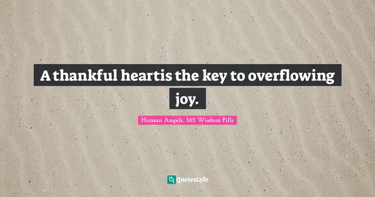 Human Angels, 365 Wisdom Pills Quotes: "A thankful heartis the key to overflowing joy."
