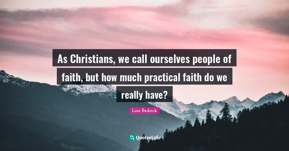 As Christians, we call ourselves people of faith, but how much practical faith do we really have?