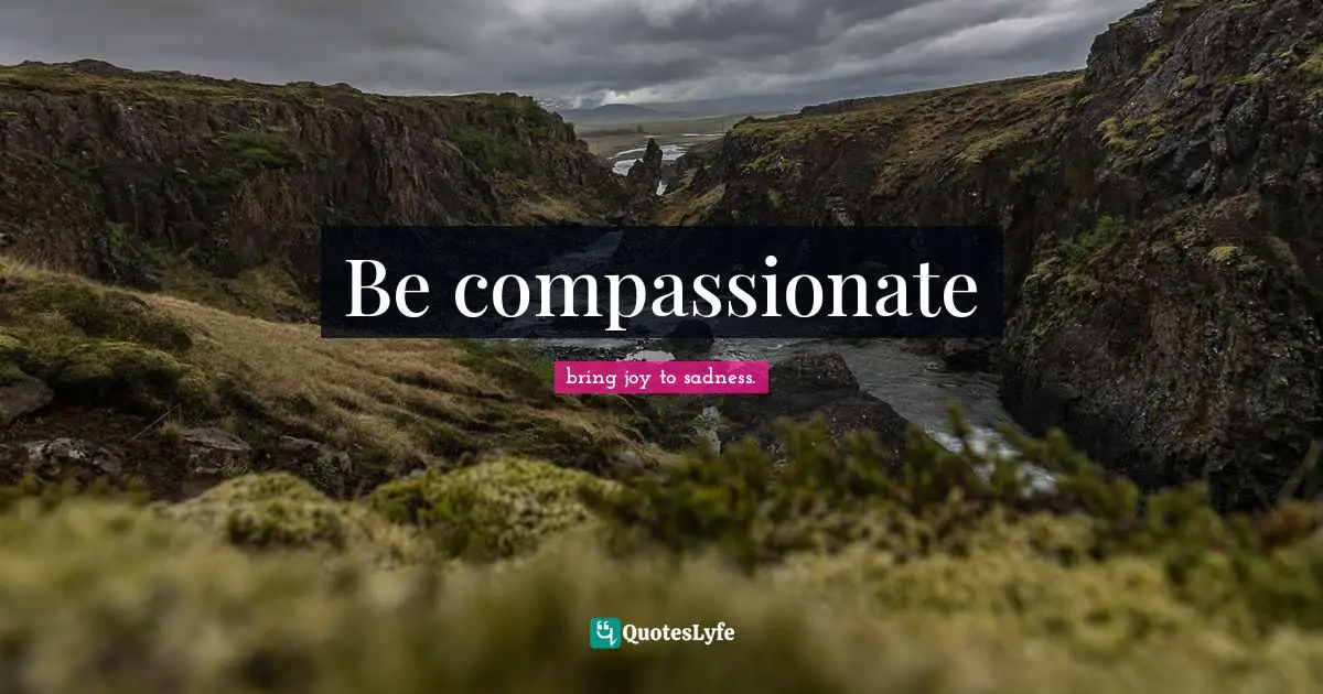 Be compassionate