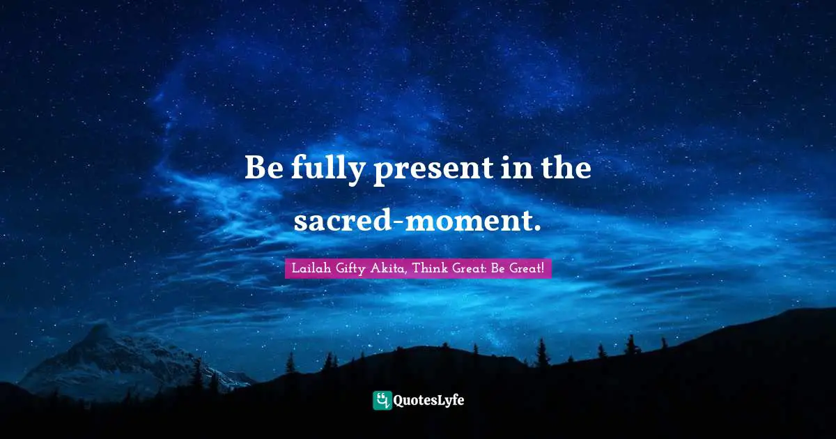 Be fully present in the sacred-moment.