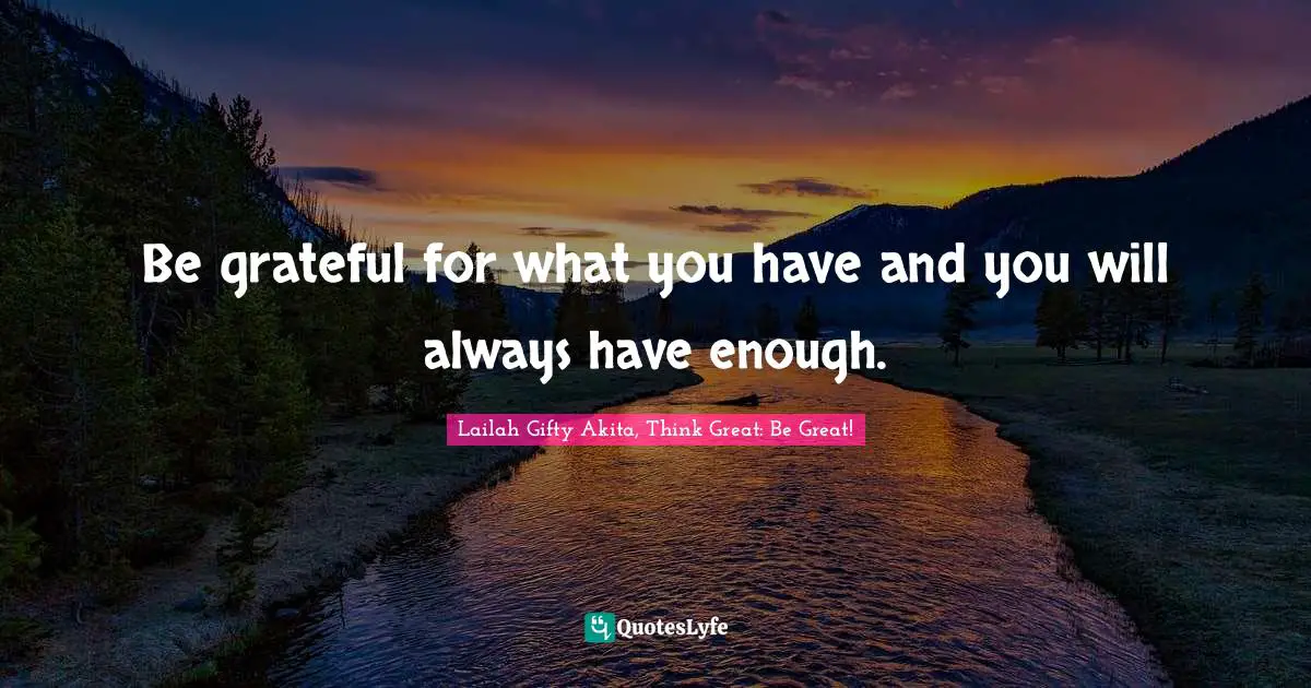 Wisdom Of Lailah Gifty Akita Quotes: "Be grateful for what you have and you will always have enough."