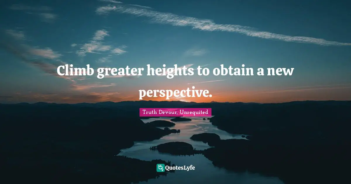 Karmic Quotes: "Climb greater heights to obtain a new perspective."