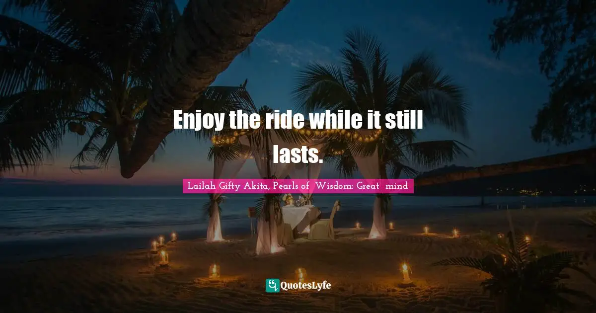 Enjoy the ride while it still lasts.