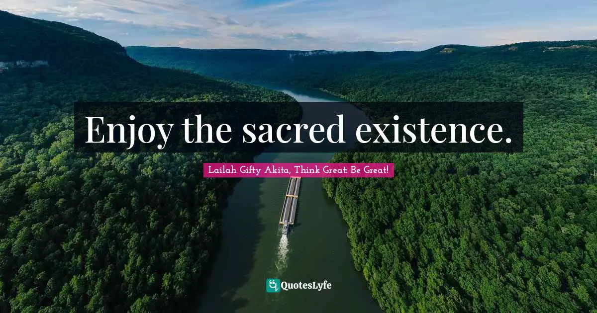 Enjoy the sacred existence.