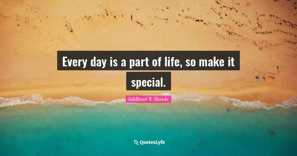 Every day is a part of life, so make it special.