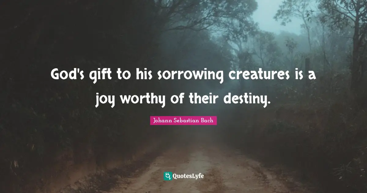 SebastiAn Quotes: "God's gift to his sorrowing creatures is a joy worthy of their destiny."