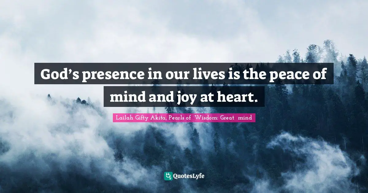God’s presence in our lives is the peace of mind and joy at heart.
