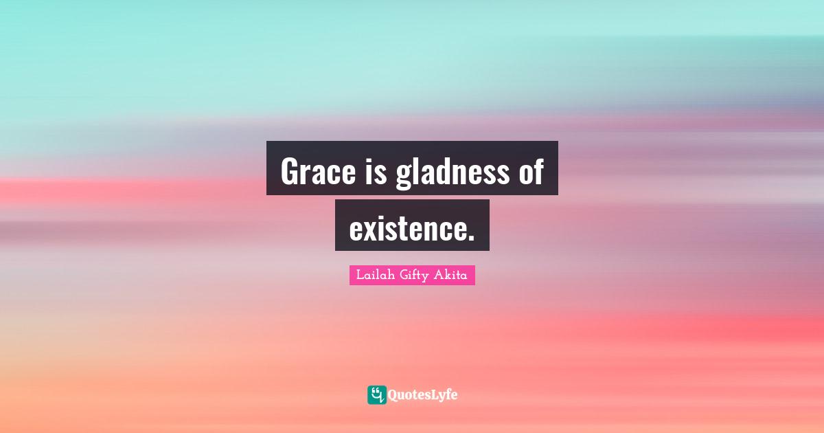 Grace is gladness of existence.