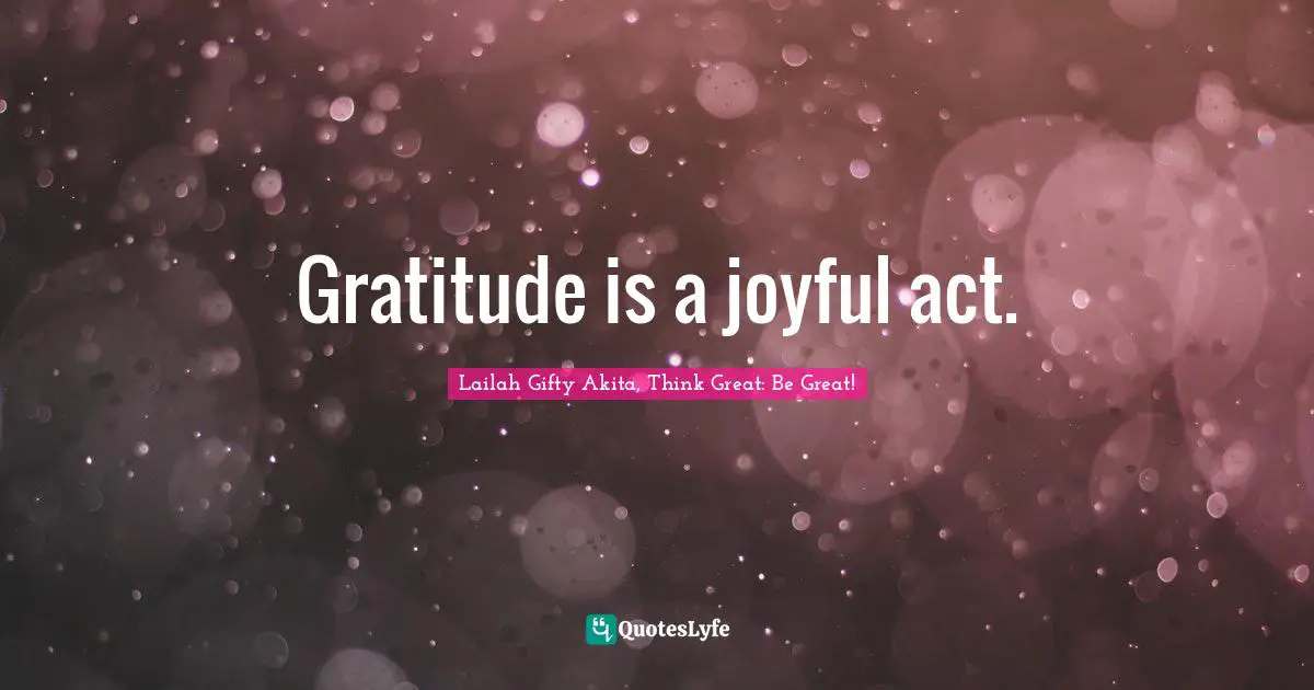 Gratitude is a joyful act.