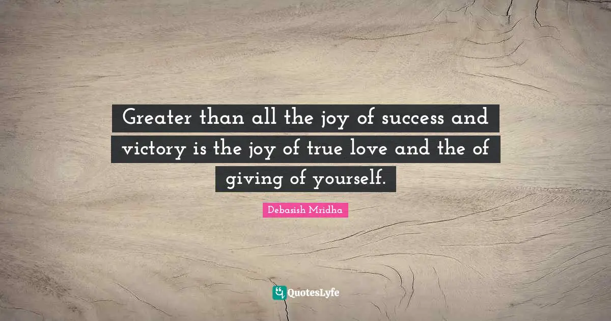 Giving Of Yourself Quotes: "Greater than all the joy of success and victory is the joy of true love and the of giving of yourself."