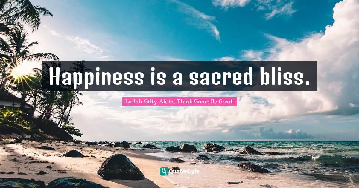 Happiness is a sacred bliss.