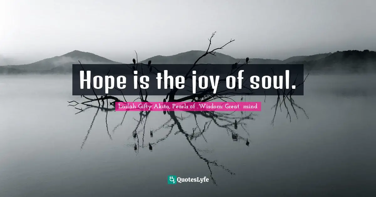 Hope is the joy of soul.