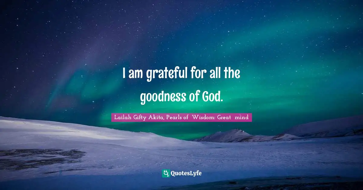 I am grateful for all the goodness of God.
