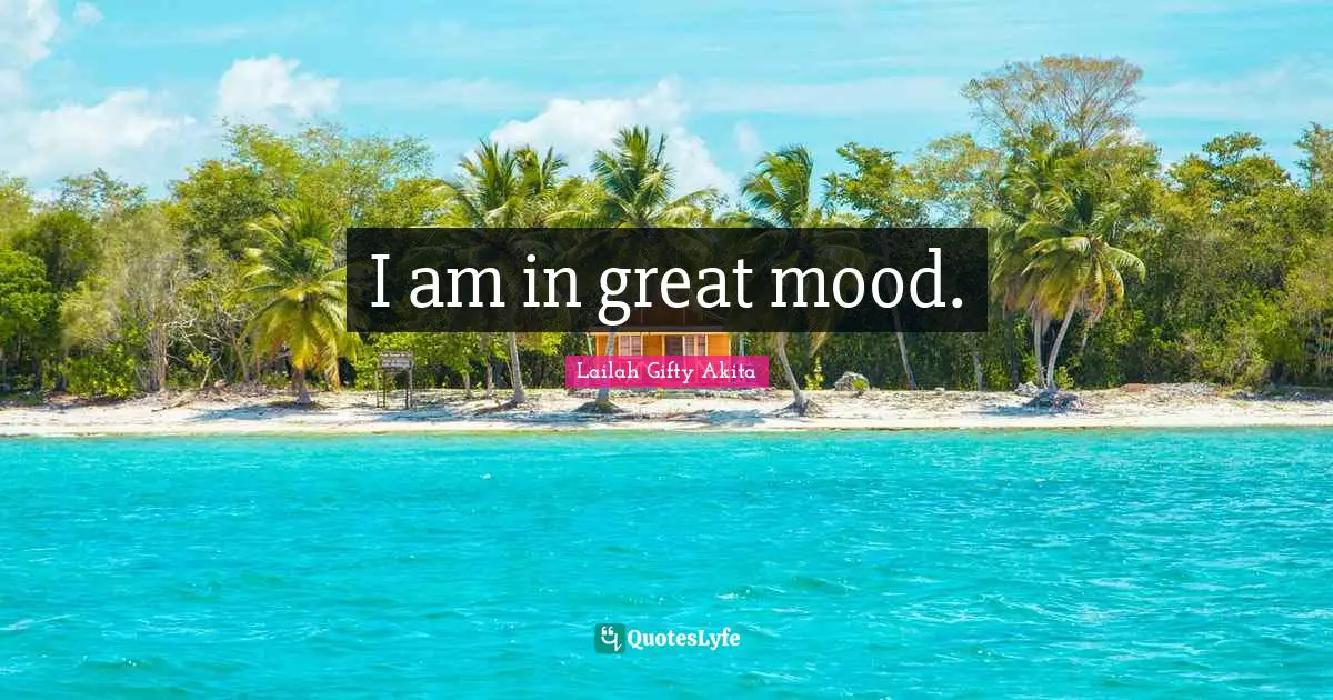 I am in great mood.