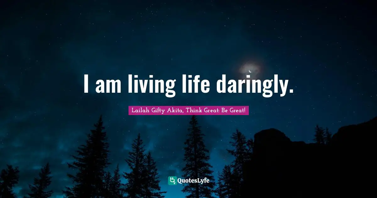 Wisdom Of Lailah Gifty Akita Quotes: "I am living life daringly."