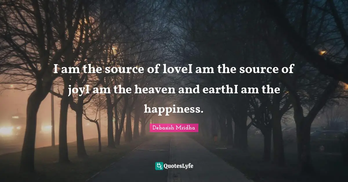 I am the source of loveI am the source of joyI am the heaven and earthI am the happiness.