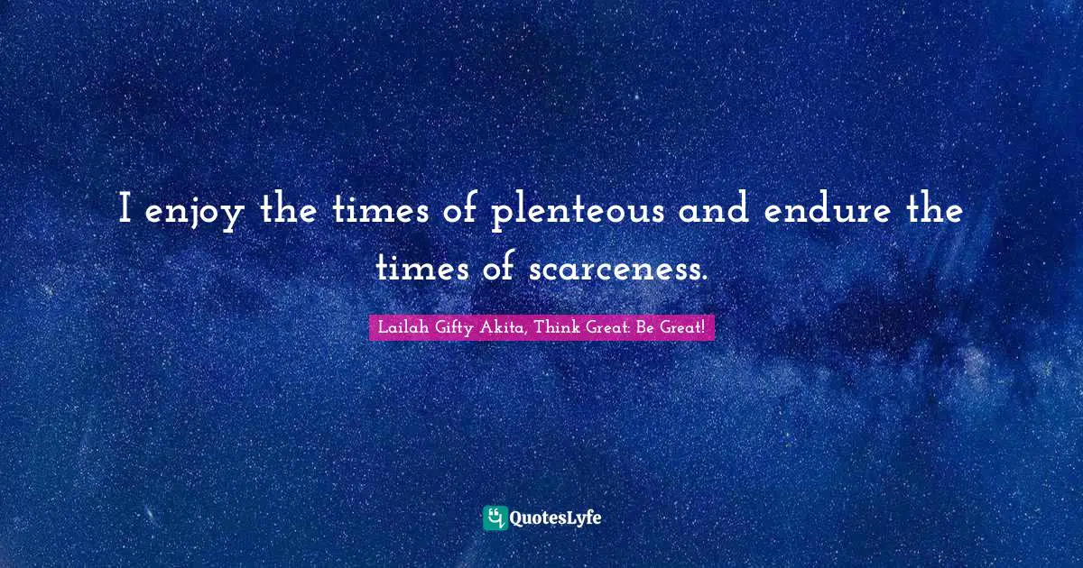 I enjoy the times of plenteous and endure the times of scarceness.