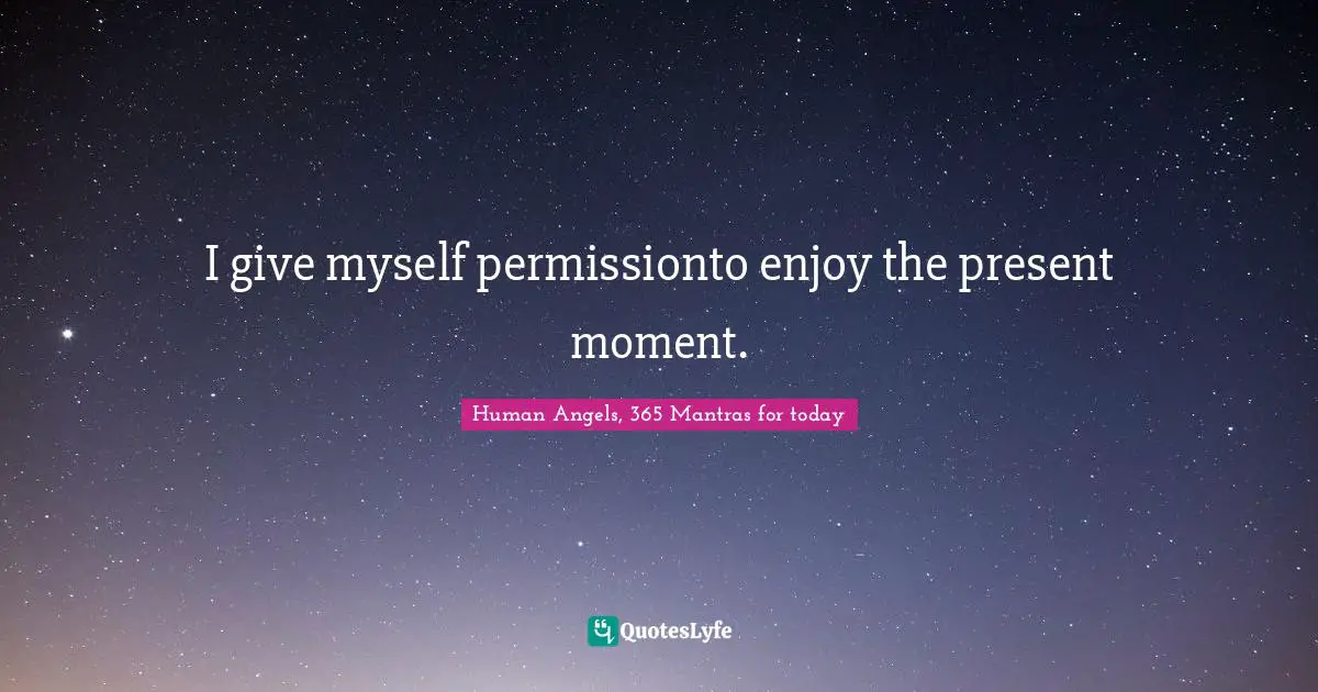 I give myself permissionto enjoy the present moment.