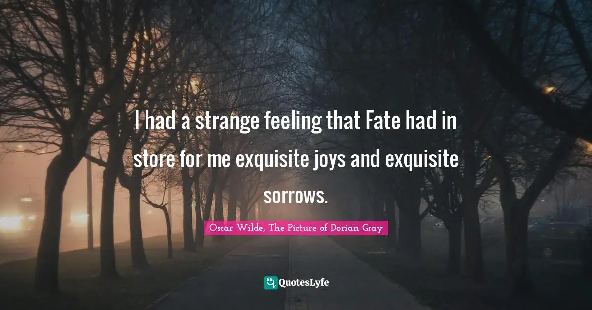 I had a strange feeling that Fate had in store for me exquisite joys and exquisite sorrows.