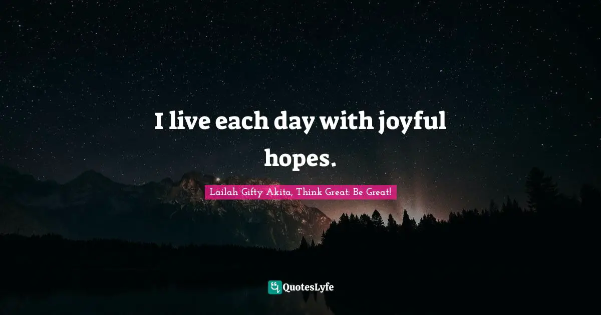 Lailah Gifty Akita, Think Great: Be Great! Quotes: I live each day with joyful hopes.
