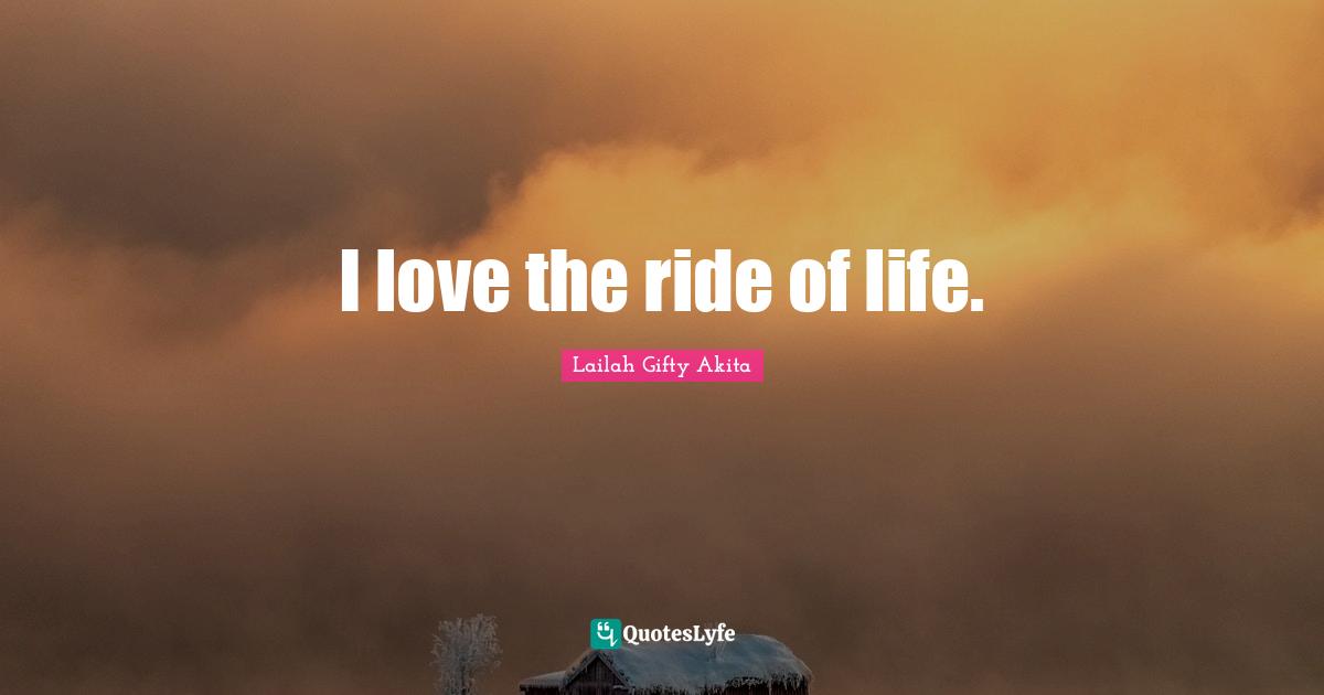 I love the ride of life.