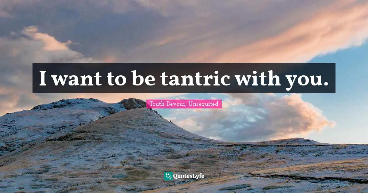 Karmic Quotes: "I want to be tantric with you."
