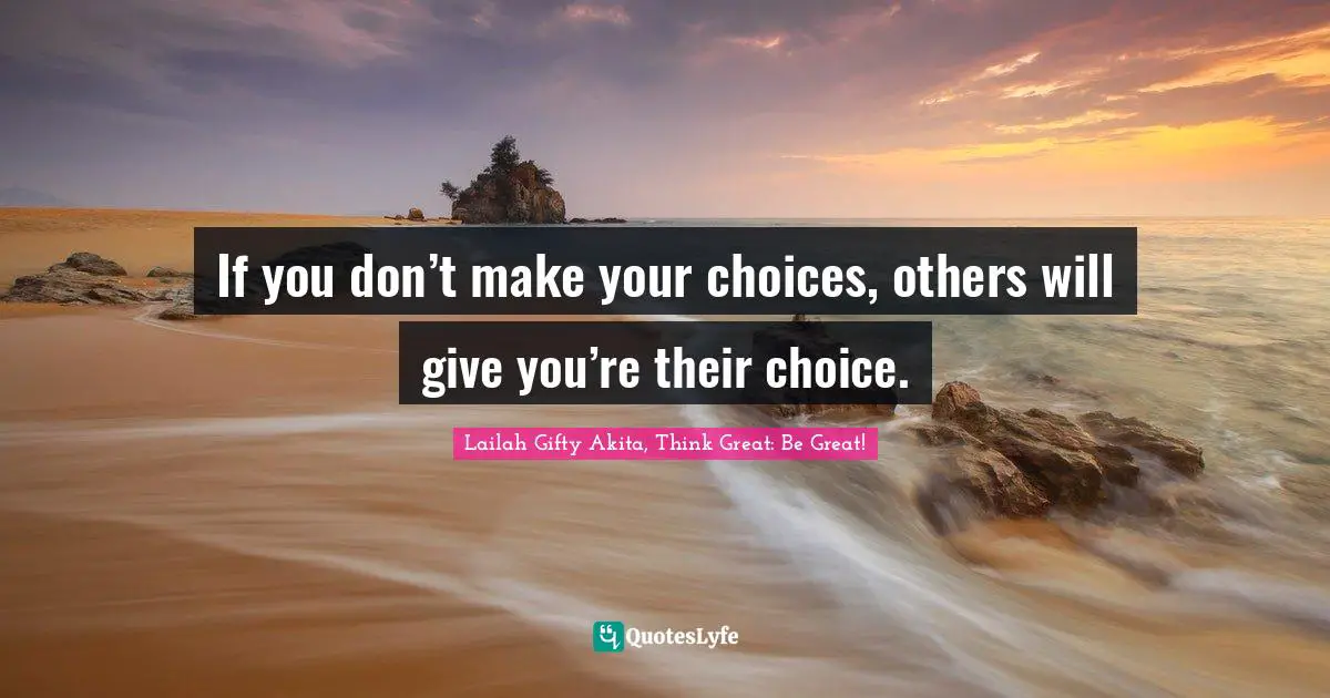 Lailah Gifty Akita Affirmations Quotes: "If you don’t make your choices, others will give you’re their choice."