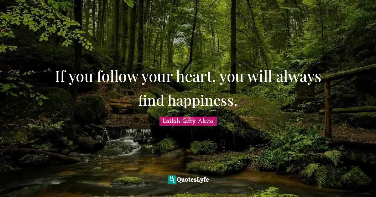 If you follow your heart, you will always find happiness.
