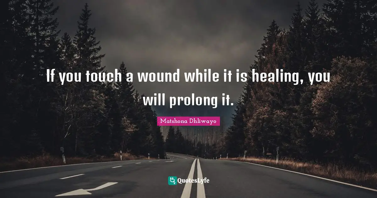 If you touch a wound while it is healing, you will prolong it.
