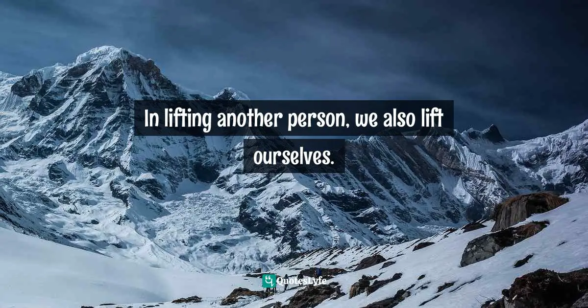 In lifting another person, we also lift ourselves.
