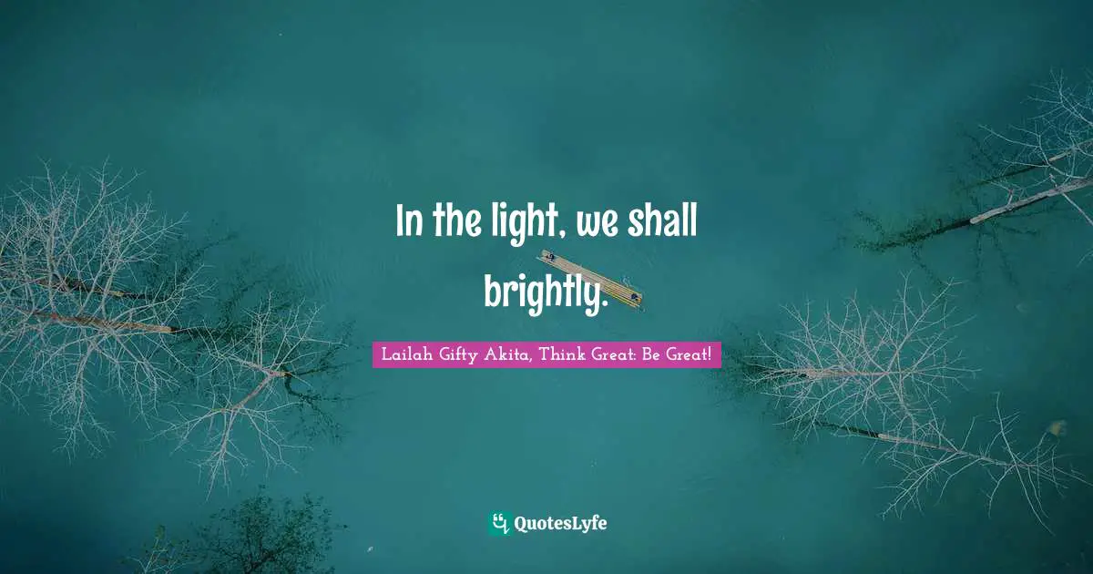 In the light, we shall brightly.