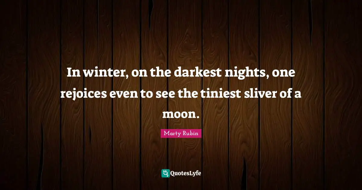 In winter, on the darkest nights, one rejoices even to see the tiniest sliver of a moon.