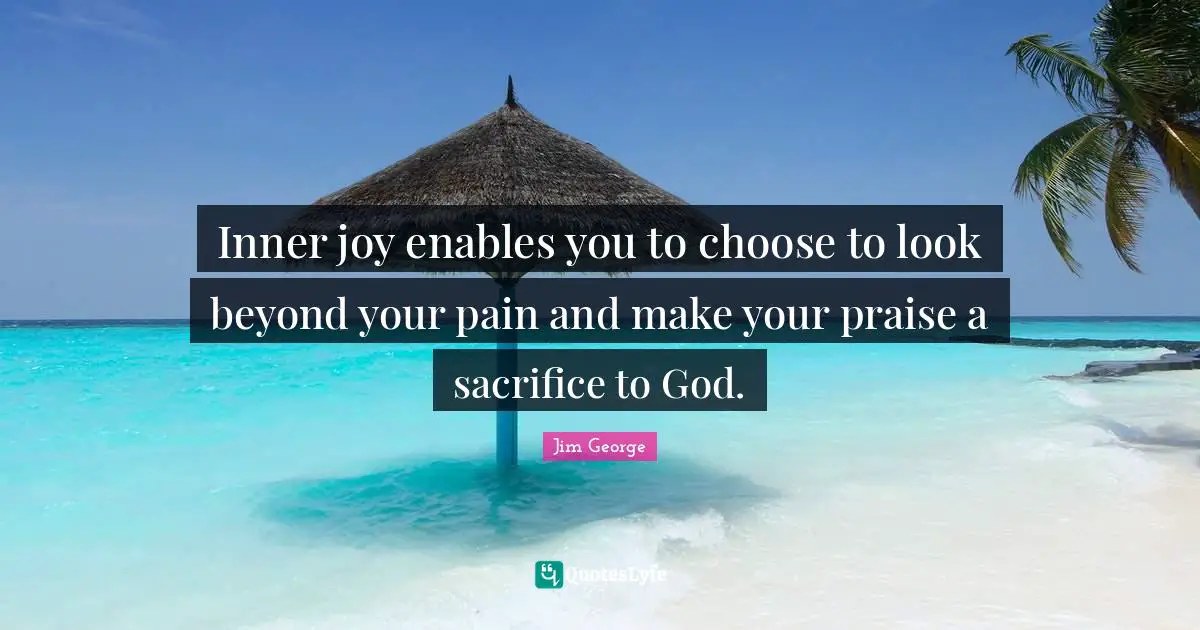 Inner Joy Enables You To Choose To Look Beyond Your Pain And Make Your Inner Joy Enables You To Choose To Look Beyond Your Pain And Make Your
