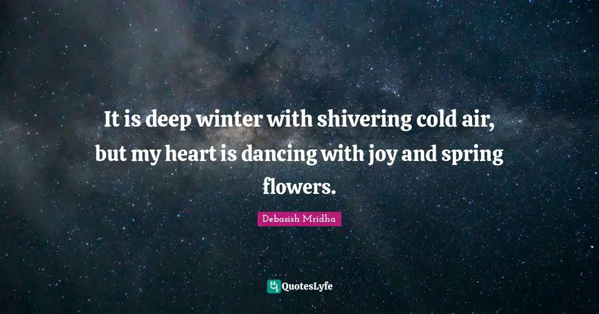 Debasish Mridha M D Quotes: "It is deep winter with shivering cold air, but my heart is dancing with joy and spring flowers."
