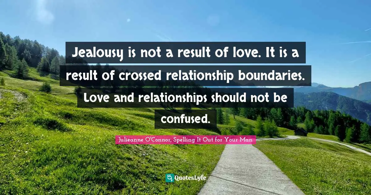 Julieanne O'Connor, Spelling It Out For Your Man Quotes: "Jealousy is not a result of love. It is a result of crossed relationship boundaries. Love and relationships should not be confused."