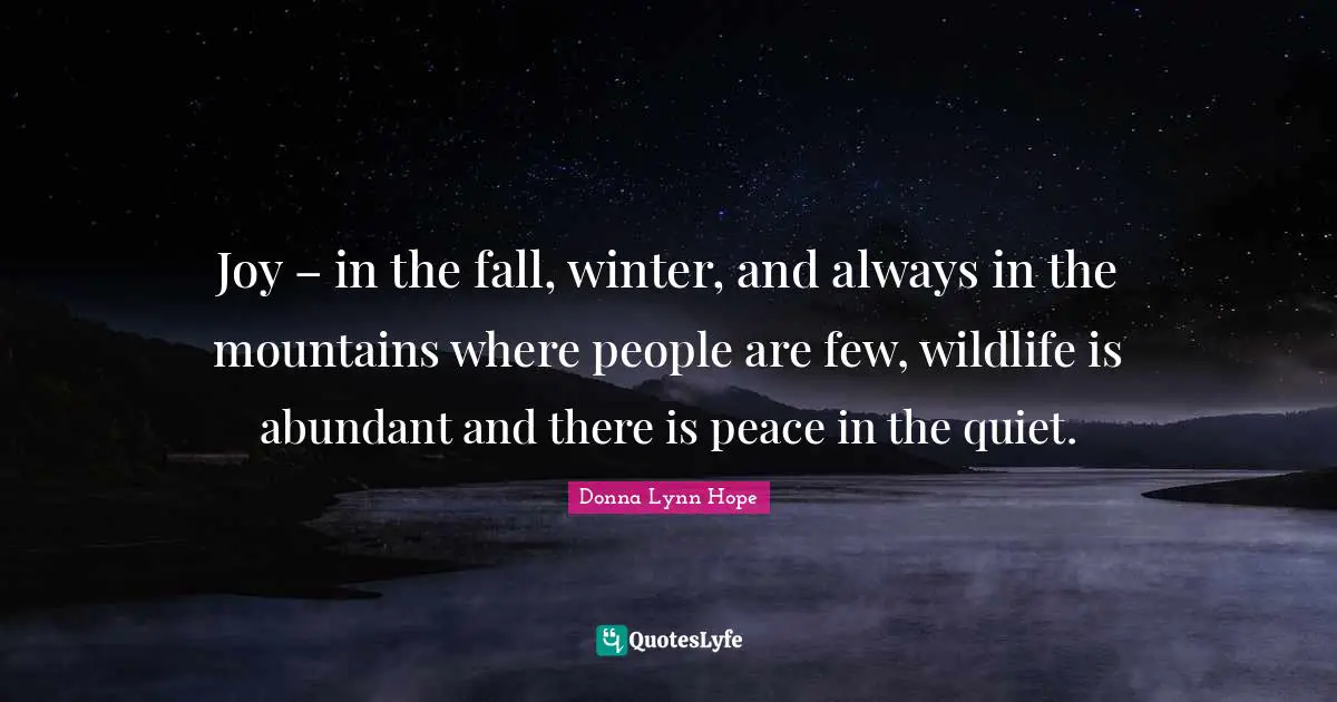 Joy – in the fall, winter, and always in the mountains where people are few, wildlife is abundant and there is peace in the quiet.