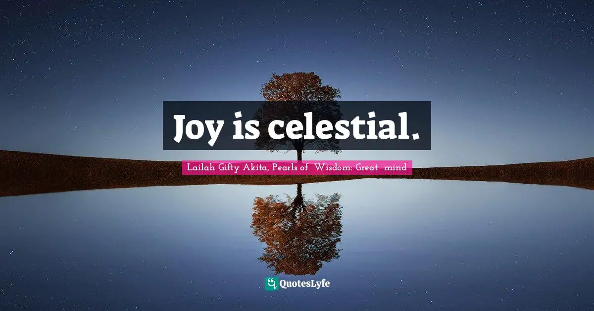 Lailah Gifty Akita, Pearls of Wisdom: Great mind Quotes: Joy is celestial.
