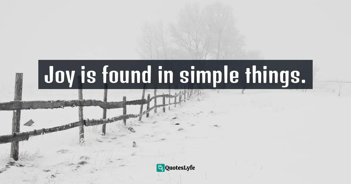 Joy is found in simple things.