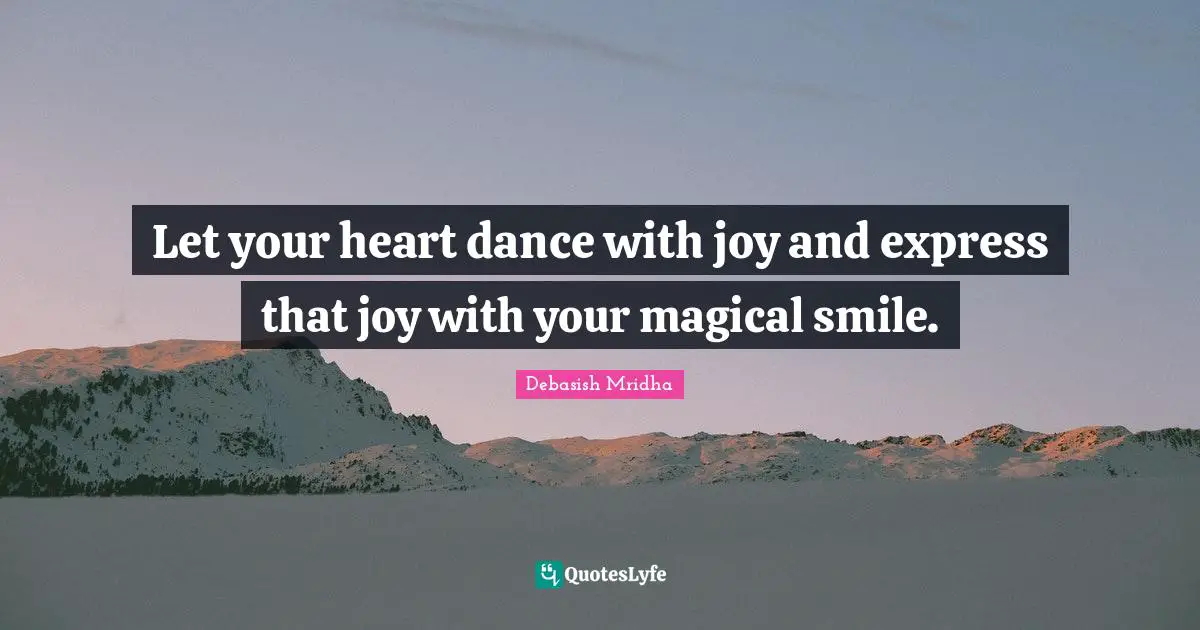 Debasish Mridha M D Quotes: "Let your heart dance with joy and express that joy with your magical smile."