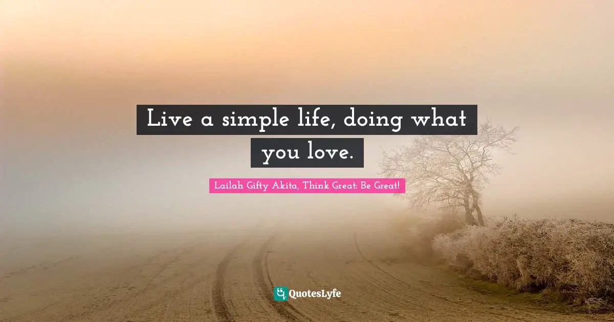 Wisdom Of Lailah Gifty Akita Quotes: "Live a simple life, doing what you love."