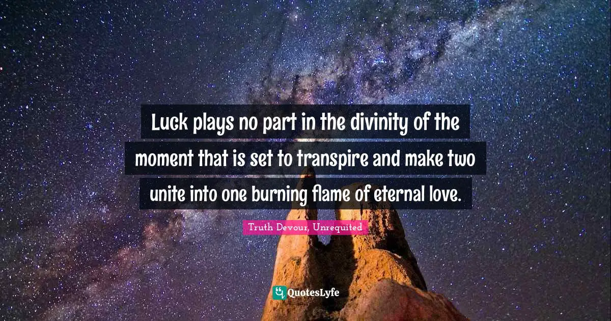 Karmic Quotes: "Luck plays no part in the divinity of the moment that is set to transpire and make two unite into one burning flame of eternal love."