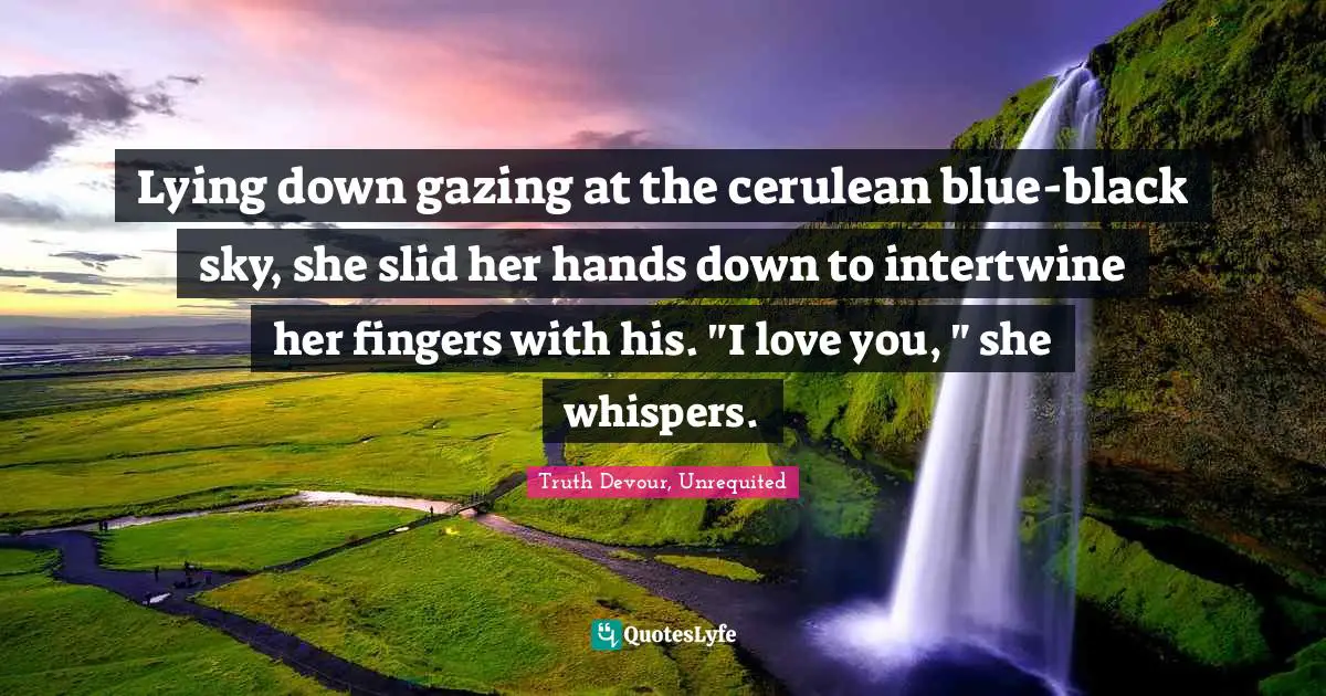 Lying down gazing at the cerulean blue-black sky, she slid her hands down to intertwine her fingers with his. "I love you, " she whispers.