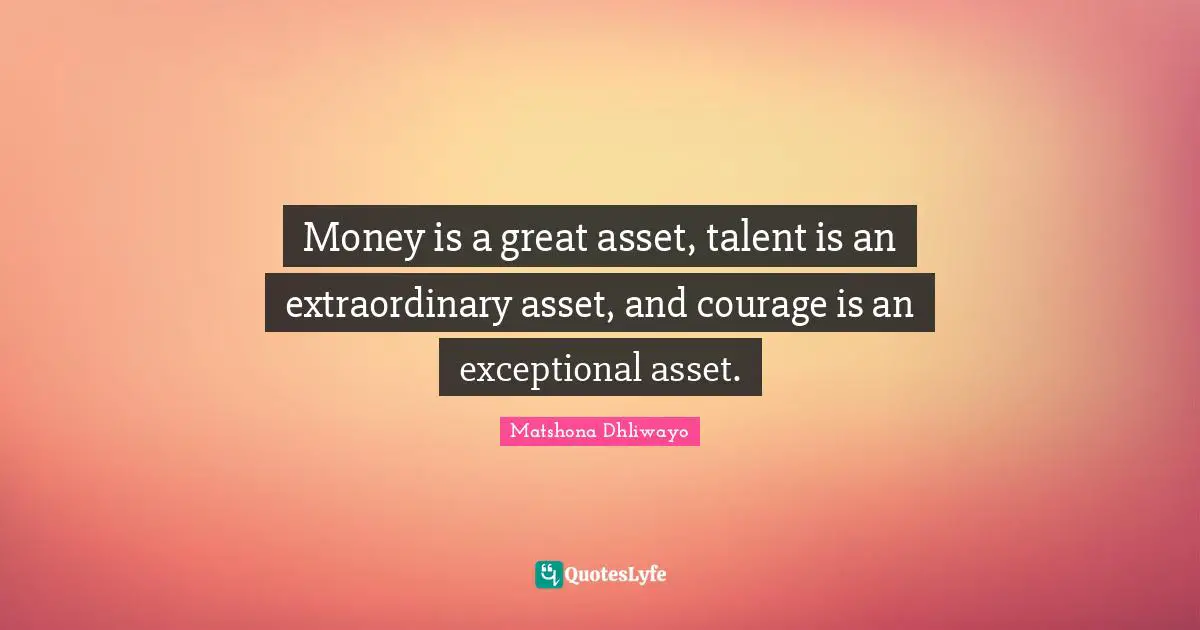 Asset Quotes: "Money is a great asset, talent is an extraordinary asset, and courage is an exceptional asset."