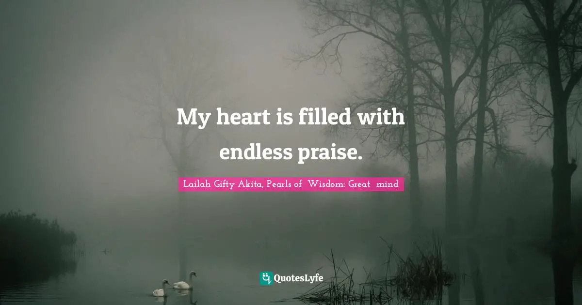 Wisdom Of Lailah Gifty Akita Quotes: "My heart is filled with endless praise."