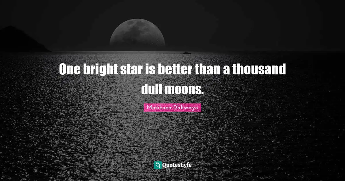One bright star is better than a thousand dull moons.