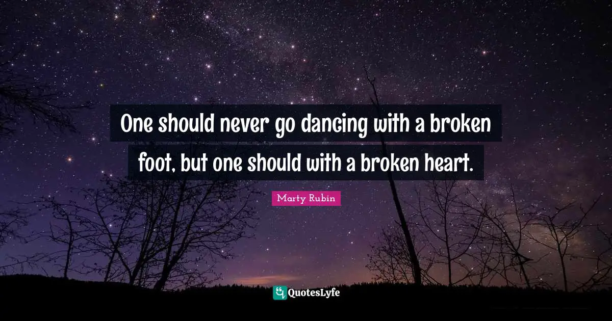 One should never go dancing with a broken foot, but one should with a broken heart.
