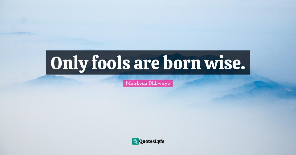 Only fools are born wise.