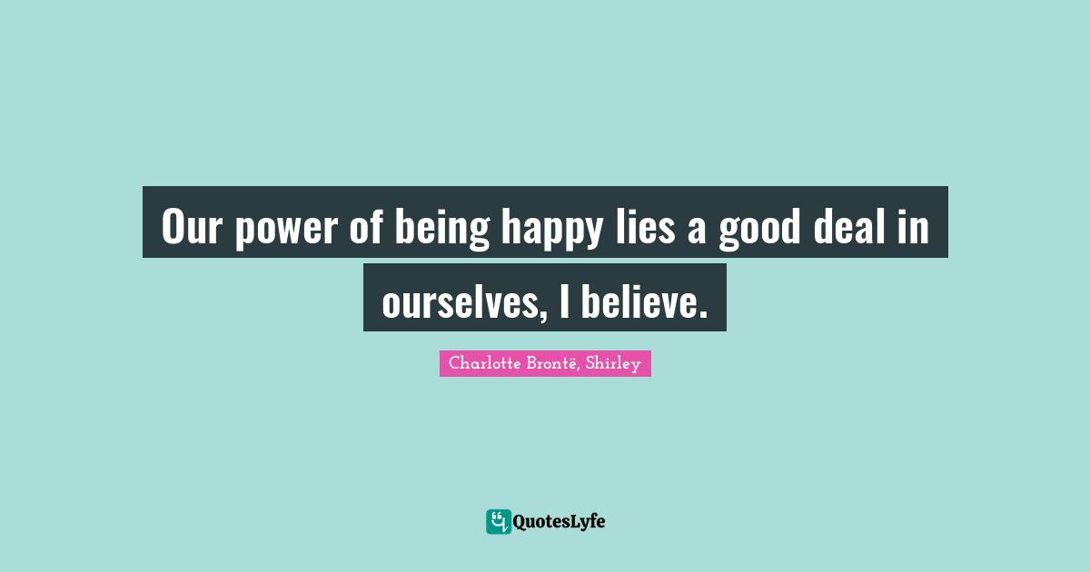 Our power of being happy lies a good deal in ourselves, I believe.