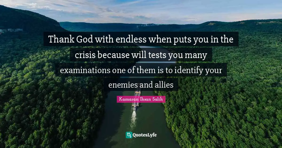 Kamaran Ihsan Salih Quotes: "Thank God with endless when puts you in the crisis because will tests you many examinations one of them is to identify your enemies and allies"
