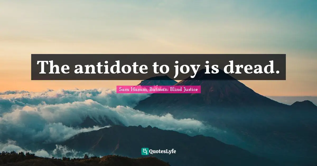 Impending Doom Quotes: "The antidote to joy is dread."
